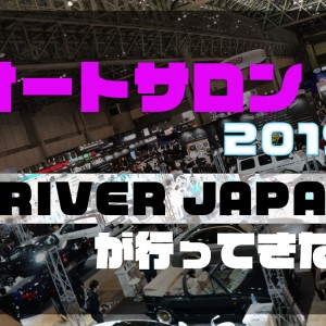 アイキャッチ【オートサロン2019にDRIVER JAPANが行ってきた！】