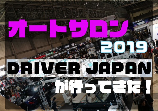 アイキャッチ【オートサロン2019にDRIVER JAPANが行ってきた！】